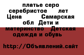 платье серо-серебристое 9-10лет › Цена ­ 770 - Самарская обл. Дети и материнство » Детская одежда и обувь   